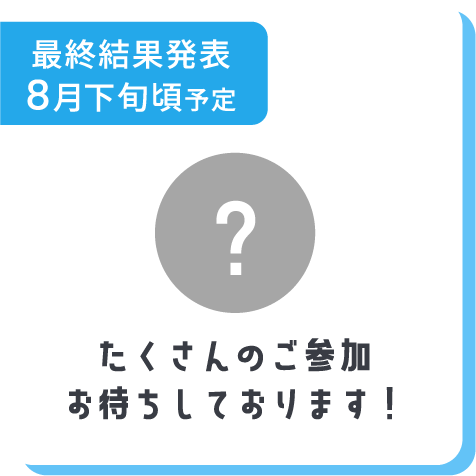 最終結果発表8月下旬頃予定 たくさんのご参加お待ちしております!